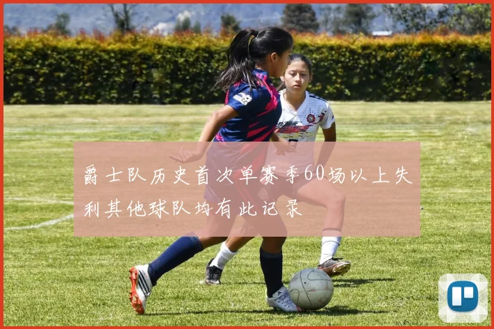 爵士队历史首次单赛季60场以上失利其他球队均有此记录
