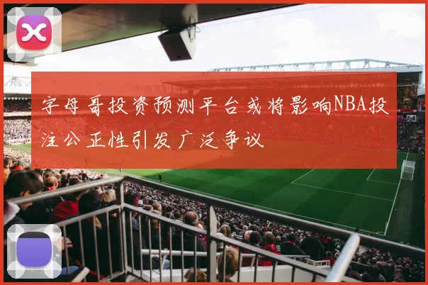 字母哥投资预测平台或将影响NBA投注公正性引发广泛争议