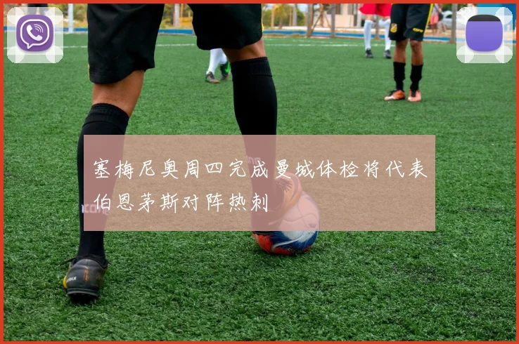 塞梅尼奥周四完成曼城体检将代表伯恩茅斯对阵热刺
