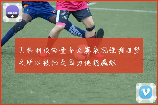 贝弗利谈哈登季后赛表现强调追梦之所以被批是因为他能赢球