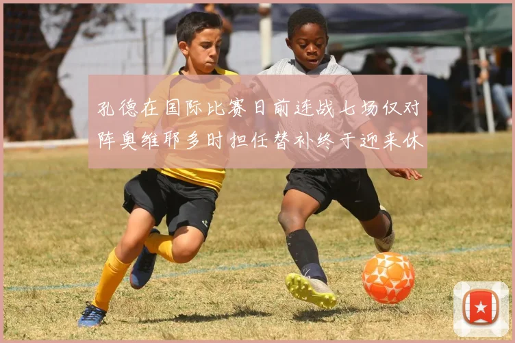 孔德在国际比赛日前连战七场仅对阵奥维耶多时担任替补终于迎来休息时刻