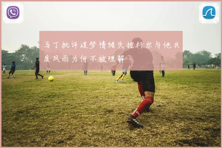 马丁批评追梦情绪失控科尔与他共度风雨为何不被理解
