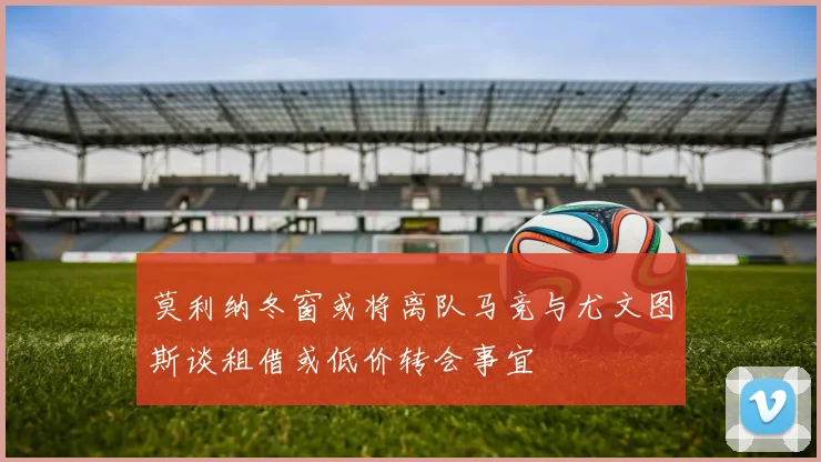 莫利纳冬窗或将离队马竞与尤文图斯谈租借或低价转会事宜