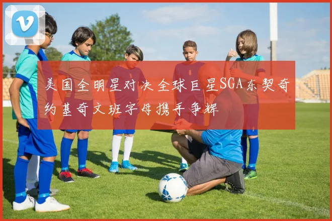 美国全明星对决全球巨星SGA东契奇约基奇文班字母携手争辉