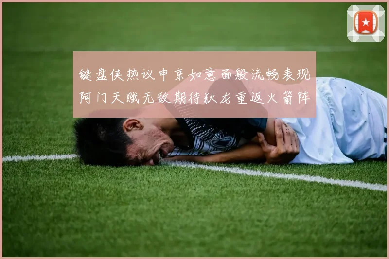 键盘侠热议申京如意面般流畅表现阿门天赋无敌期待狄龙重返火箭阵容