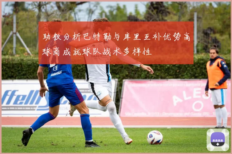助教分析巴特勒与库里互补优势高球商成就球队战术多样性