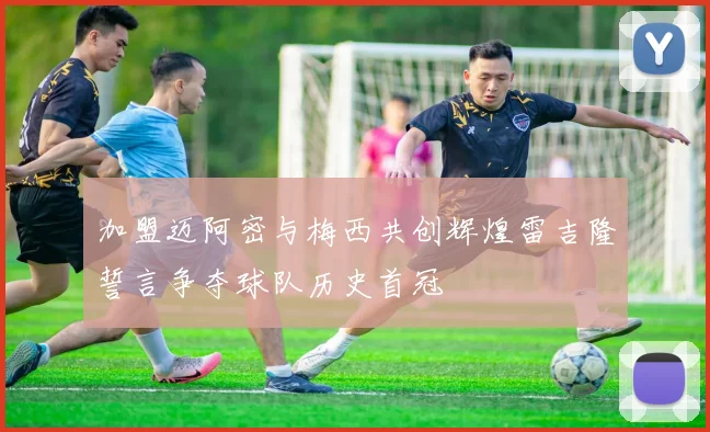 加盟迈阿密与梅西共创辉煌雷吉隆誓言争夺球队历史首冠