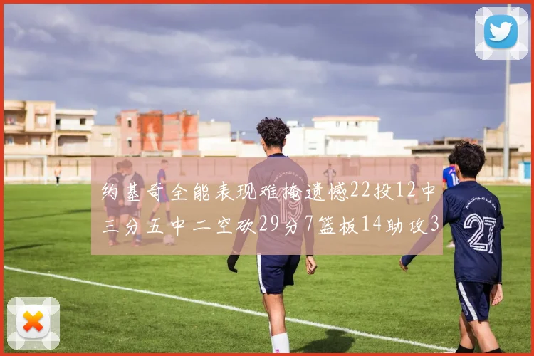 约基奇全能表现难掩遗憾22投12中三分五中二空砍29分7篮板14助攻3抢断