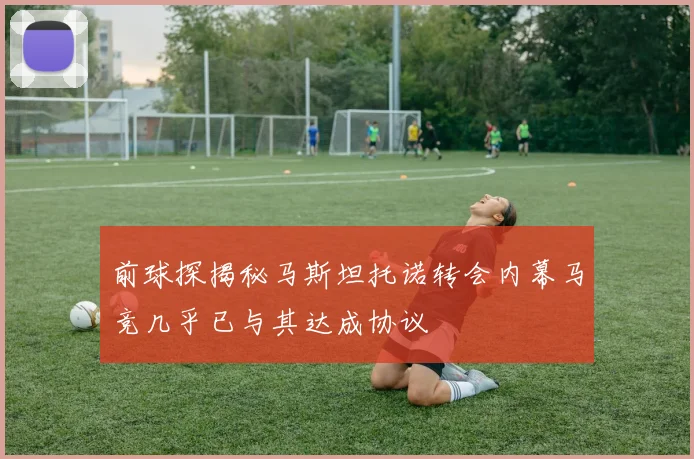 前球探揭秘马斯坦托诺转会内幕马竞几乎已与其达成协议