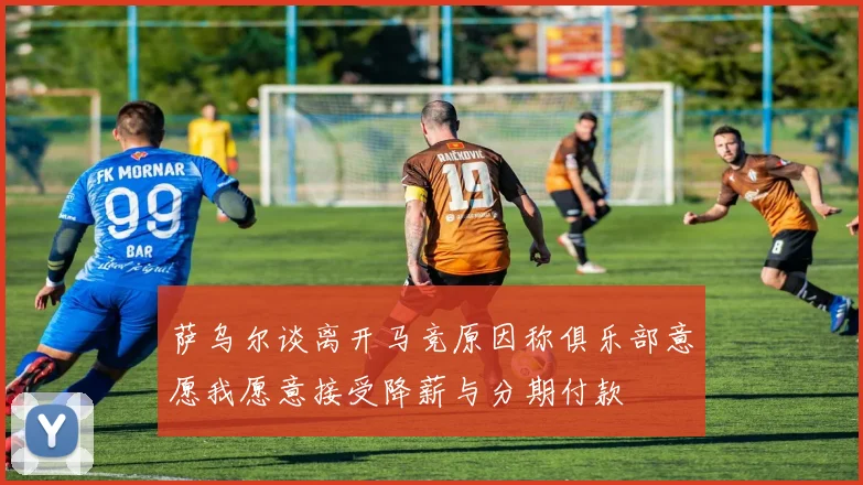 萨乌尔谈离开马竞原因称俱乐部意愿我愿意接受降薪与分期付款