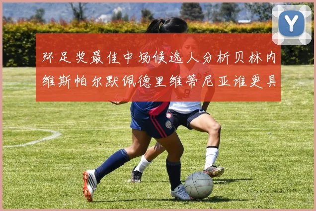 环足奖最佳中场候选人分析贝林内维斯帕尔默佩德里维蒂尼亚谁更具实力