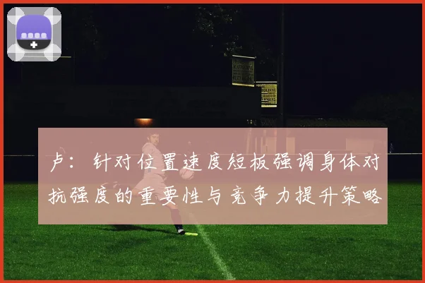 卢：针对位置速度短板强调身体对抗强度的重要性与竞争力提升策略